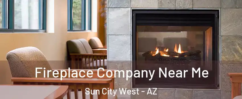 Fireplace Company Near Me Sun City West - AZ