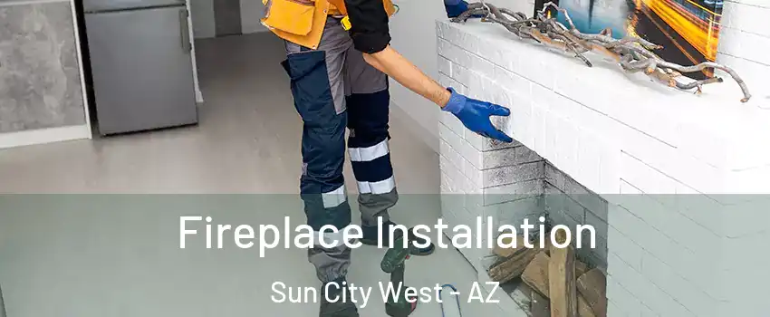  Fireplace Installation Sun City West - AZ