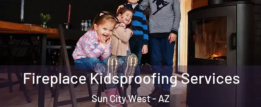  Fireplace Kidsproofing Services Sun City West - AZ