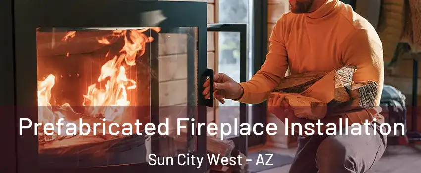  Prefabricated Fireplace Installation Sun City West - AZ
